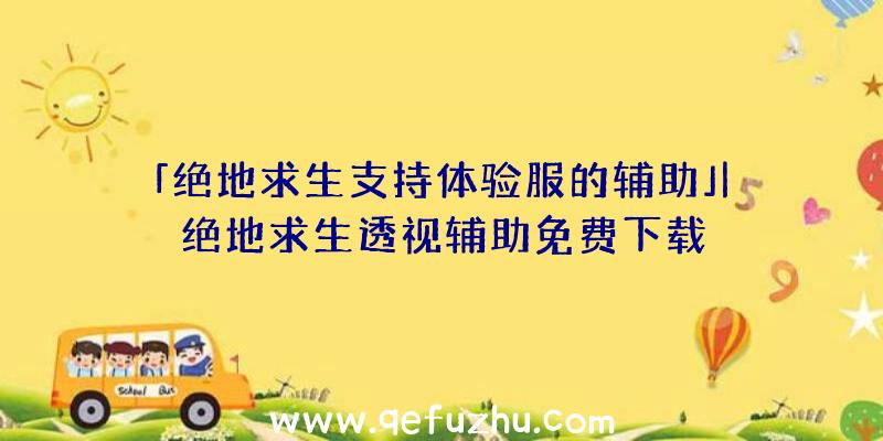 「绝地求生支持体验服的辅助」|绝地求生透视辅助免费下载